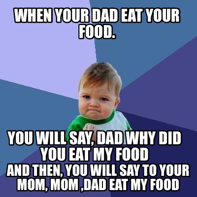 Meme Creator - When your dad eat your food. You will say, dad why did