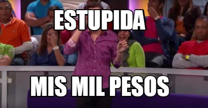 Meme Creator Funny Estupida Mis Mil Pesos Meme Generator At