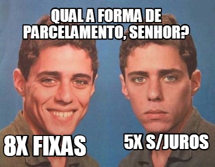 Meme Creator Funny Qual A Forma De Parcelamento Senhor 8x Fixas 5x