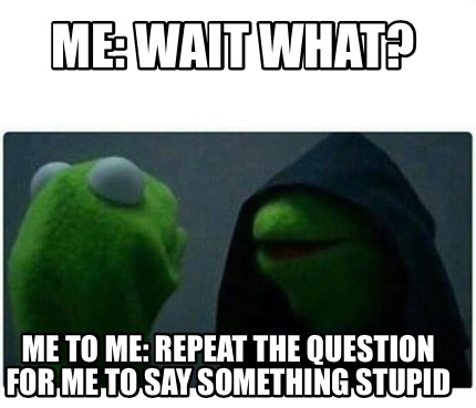 Meme Creator - Funny Me: Wait What? Me To Me: Repeat The Question For 