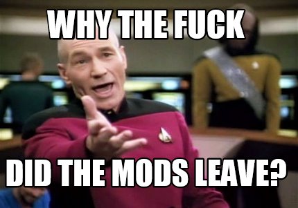 Meme Creator Funny Why The Fuck Did The Mods Leave Meme Generator At