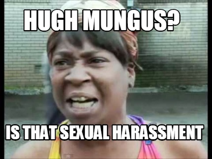 Meme Creator Funny Hugh Mungus Is That Sexual Harassment Meme