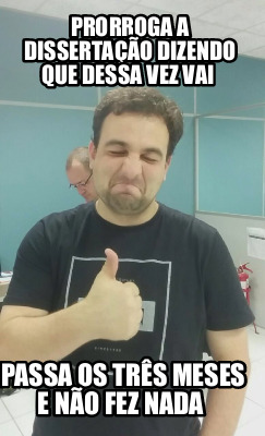 Meme Creator Funny Prorroga a dissertação dizendo que dessa vez vai