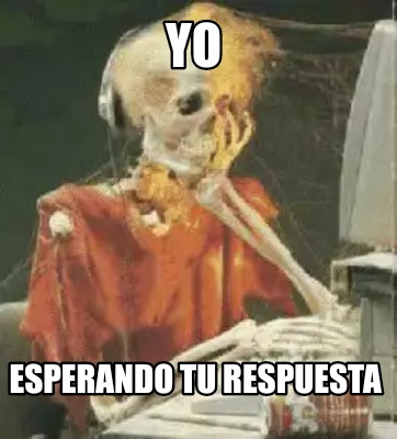 Meme Creator Funny Yo Esperando Tu Respuesta Meme Generator At