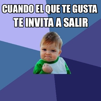 Meme Creator Funny Cuando El Que Te Gusta Te Invita A Salir Meme