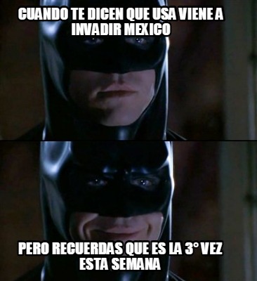 Meme Creator Funny Cuando Te Dicen Que Usa Viene A Invadir Mexico