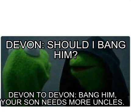 Meme Creator - Funny Devon: should I bang him? Devon to Devon: bang him