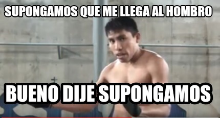 Meme Creator Funny Supongamos Que Me Llega Al Hombro Bueno Dije