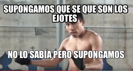 Meme Creator Funny Supongamos que se que son los ejotes No lo sabía