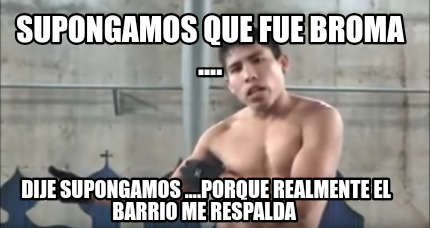 Meme Creator Funny Supongamos Que Fue Broma Dije Supongamos