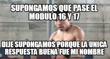 Meme Creator Funny Supongamos Que Pase El Modulo Y Dije