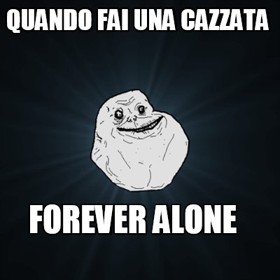 Meme Creator Funny Quando Fai Una Cazzata Forever Alone Meme