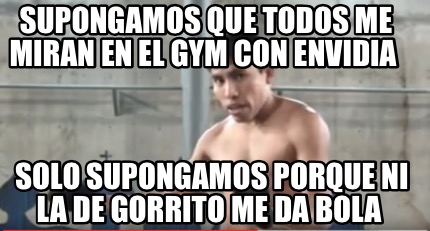 Meme Creator Funny Supongamos Que Todos Me Miran En El Gym Con