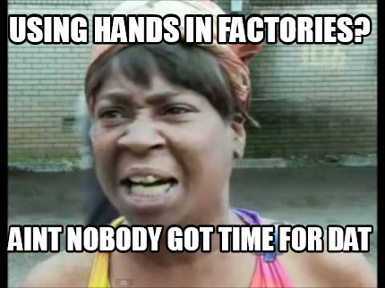 Meme Creator Funny Using Hands In Factories Aint Nobody Got Time For