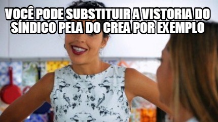 Meme Creator Funny Voc Pode Substituir A Vistoria Do S Ndico Pela Do