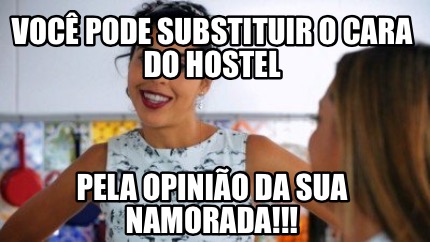 Meme Creator Funny Voc Pode Substituir O Cara Do Hostel Pela Opini O