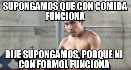 Meme Creator Funny Supongamos Que Con Comida Funciona Dije Supongamos