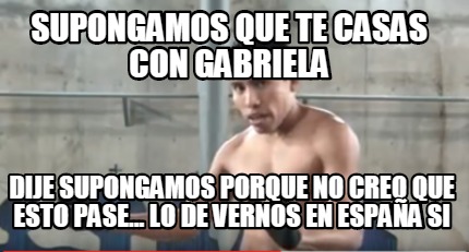 Meme Creator Funny Supongamos Que Te Casas Con Gabriela Dije