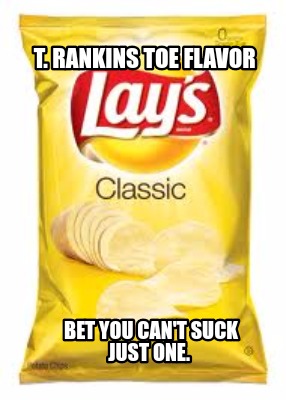 Meme Creator Funny T Rankins Toe Flavor Bet You Can T Suck Just One