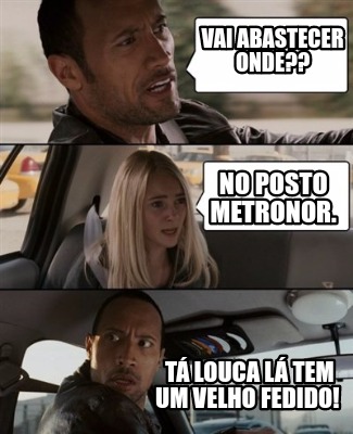 Meme Creator Funny Vai Abastecer Onde No Posto Metronor T Louca