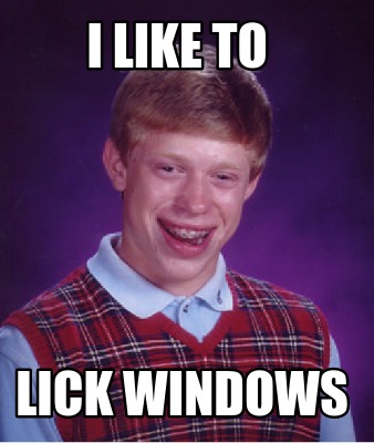 Meme Creator Funny I Like To Lick Windows Meme Generator At