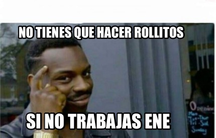 Meme Creator Funny No Tienes Que Hacer Rollitos Si No Trabajas Ene