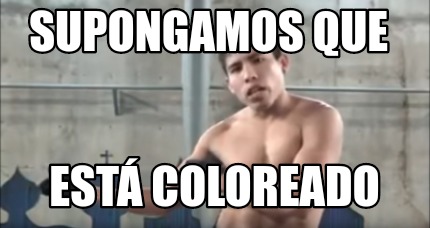 Meme Creator Funny Supongamos que está coloreado Meme Generator at