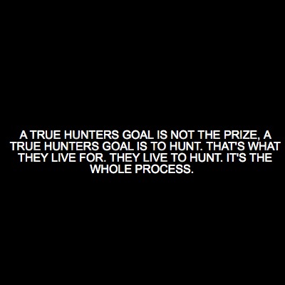 a-true-hunters-goal-is-not-the-prize-a-true-hunters-goal-is-to-hunt.-thats-what-