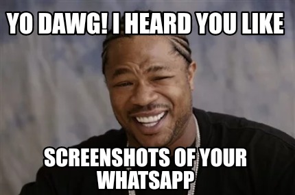 Meme Creator Funny Yo Dawg I Heard You Like Screenshots Of Your