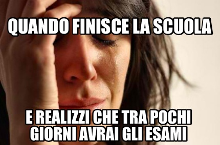 Meme Creator Funny Quando Finisce La Scuola E Realizzi Che Tra Pochi