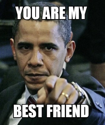 Meme Creator Funny You Are My Best Friend Meme Generator At