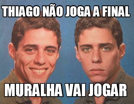 Meme Creator Funny Thiago N O Joga A Final Muralha Vai Jogar Meme