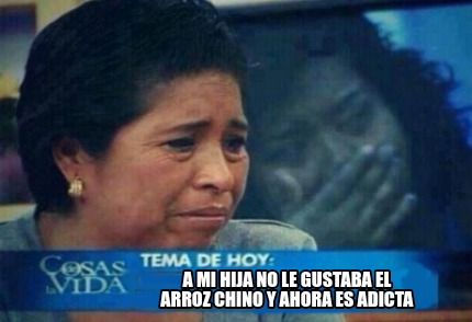 Meme Creator Funny A Mi Hija No Le Gustaba El Arroz Chino Y Ahora Es