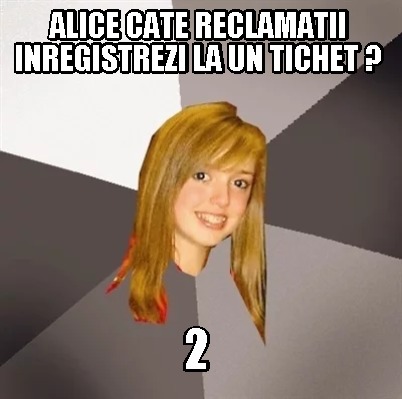 Meme Creator Funny Alice Cate Reclamatii Inregistrezi La Un Tichet