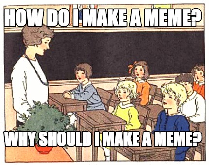 how-do-i-make-a-meme-why-should-i-make-a-meme