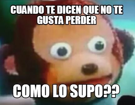 Meme Creator Funny Cuando Te Dicen Que No Te Gusta Perder Como Lo