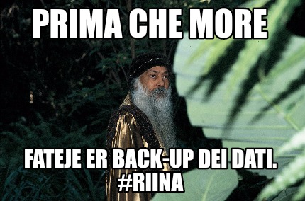 Meme Creator Funny Prima Che More Fateje Er Back Up Dei Dati Riina