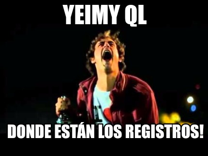 Meme Creator Funny YEIMY QL DONDE ESTÁN LOS REGISTROS Meme Generator