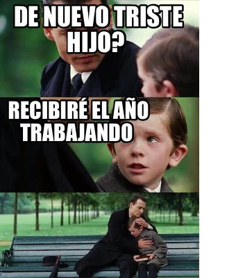 Meme Creator Funny De nuevo triste hijo Recibiré el año trabajando