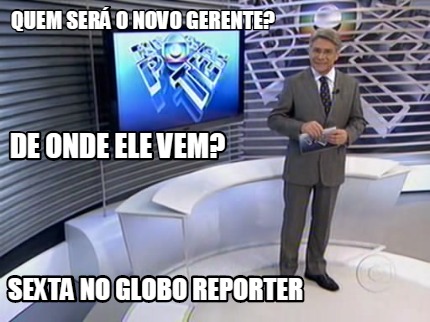 Meme Creator Funny Quem Ser O Novo Gerente De Onde Ele Vem Sexta