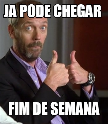 Meme Creator Funny Ja Pode Chegar Fim De Semana Meme Generator At