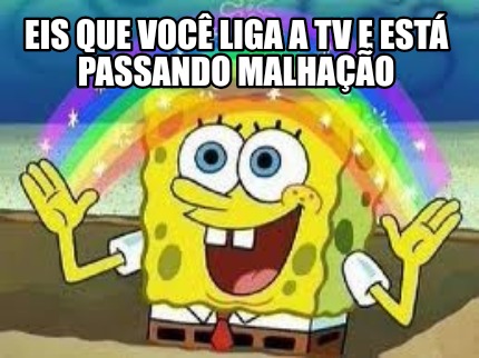 Meme Creator Funny Eis Que Voc Liga A Tv E Est Passando Malha O