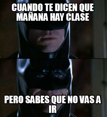 Meme Creator Funny Cuando Te Dicen Que Ma Ana Hay Clase Pero Sabes