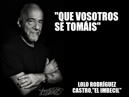 Meme Creator Funny Que Vosotros Se Tom Is Lolo Rodr Guez Castro El