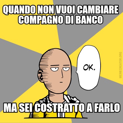 Meme Creator Funny Quando Non Vuoi Cambiare Compagno Di Banco Ma Sei