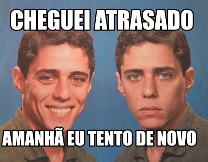 Meme Creator Funny Cheguei Atrasado Amanh Eu Tento De Novo Meme