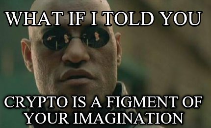 Meme Creator Funny What If I Told You Crypto Is A Figment Of Your