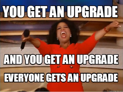 Meme Creator Funny You Get An Upgrade Everyone Gets An Upgrade And