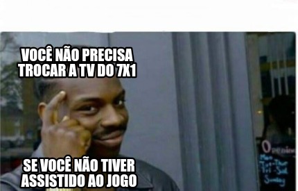 Meme Creator Funny Voc N O Precisa Trocar A Tv Do X Se Voc N O