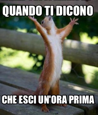 Meme Creator Funny Quando Ti Dicono Che Esci Un Ora Prima Meme